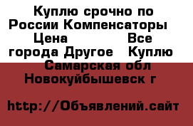 Куплю срочно по России Компенсаторы › Цена ­ 90 000 - Все города Другое » Куплю   . Самарская обл.,Новокуйбышевск г.